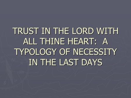 TRUST IN THE LORD WITH ALL THINE HEART: A TYPOLOGY OF NECESSITY IN THE LAST DAYS.