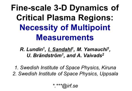 Fine-scale 3-D Dynamics of Critical Plasma Regions: Necessity of Multipoint Measurements R. Lundin 1, I. Sandahl 1, M. Yamauchi 1, U. Brändström 1, and.