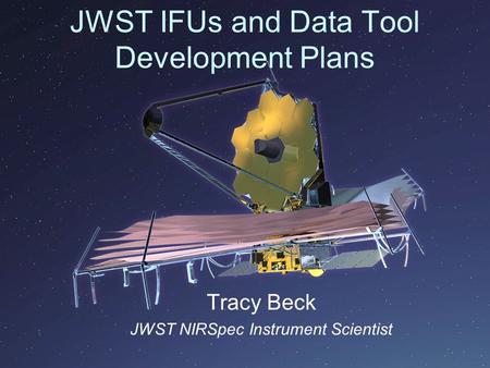 JWST IFUs and Data Tool Development Plans Tracy Beck JWST NIRSpec Instrument Scientist.