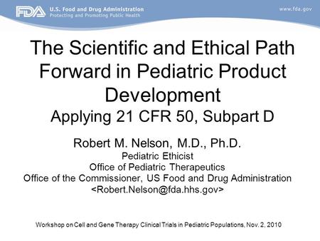 Workshop on Cell and Gene Therapy Clinical Trials in Pediatric Populations, Nov. 2, 2010 The Scientific and Ethical Path Forward in Pediatric Product Development.