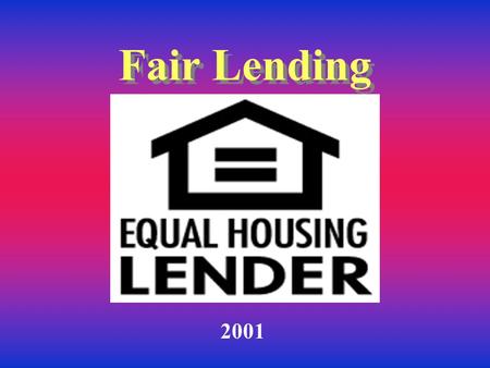 Fair Lending 2001 Why are you here? Everyone has contact with customers You may be the first to be approached regarding a loan Know who to refer the.