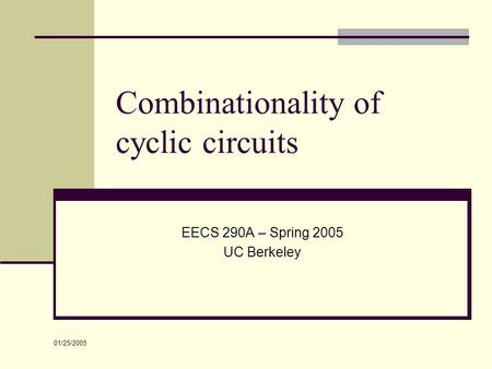 01/25/2005 Combinationality of cyclic circuits EECS 290A – Spring 2005 UC Berkeley.