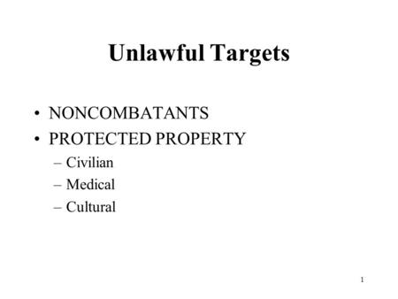 1 Unlawful Targets NONCOMBATANTS PROTECTED PROPERTY –Civilian –Medical –Cultural.