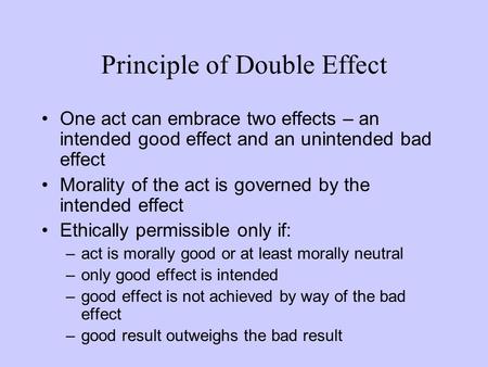 One act can embrace two effects – an intended good effect and an unintended bad effect Morality of the act is governed by the intended effect Ethically.