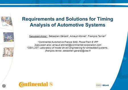 Requirements and Solutions for Timing Analysis of Automotive Systems Saoussen Anssi 1, Sébastien Gérard 2, Arnaud Albinet 1, François Terrier 2 1 Continental.
