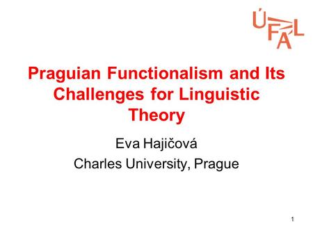 1 Praguian Functionalism and Its Challenges for Linguistic Theory Eva Hajičová Charles University, Prague.