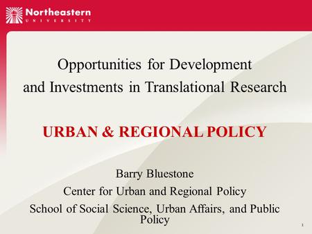 1 Opportunities for Development and Investments in Translational Research URBAN & REGIONAL POLICY Barry Bluestone Center for Urban and Regional Policy.
