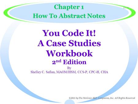 1 - 1 ©2011 by The McGraw-Hill Companies, Inc. All Rights Reserved. You Code It! A Case Studies Workbook 2 nd Edition By Shelley C. Safian, MAOM/HSM, CCS-P,