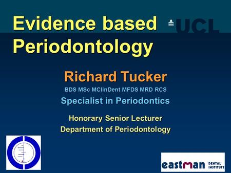 Evidence based Periodontology Richard Tucker BDS MSc MClinDent MFDS MRD RCS Specialist in Periodontics Honorary Senior Lecturer Department of Periodontology.