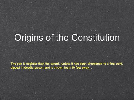Origins of the Constitution The pen is mightier than the sword...unless it has been sharpened to a fine point, dipped in deadly poison and is thrown from.
