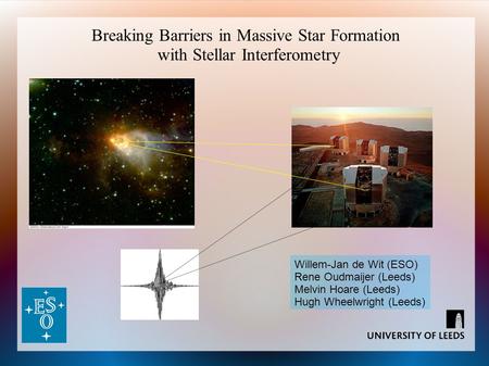 Breaking Barriers in Massive Star Formation with Stellar Interferometry Willem-Jan de Wit (ESO) Rene Oudmaijer (Leeds) Melvin Hoare (Leeds) Hugh Wheelwright.