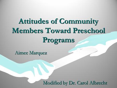 Attitudes of Community Members Toward Preschool Programs Aimee Marquez Modified by Dr. Carol Albrecht.