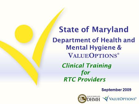 State of Maryland Department of Health and Mental Hygiene & V ALUE O PTIONS ® September 2009 Clinical Training for RTC Providers.