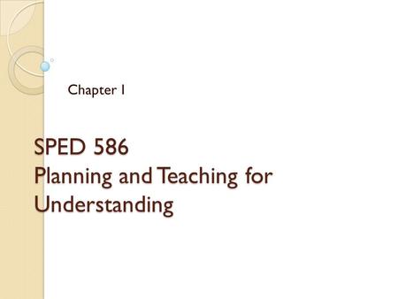 SPED 586 Planning and Teaching for Understanding Chapter 1.
