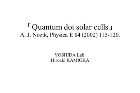 「 Quantum dot solar cells 」 A. J. Nozik, Physica E 14 (2002) 115-120. YOSHIDA Lab. Hiroaki KAMIOKA.