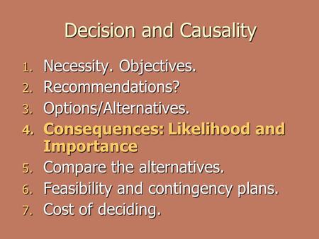 Decision and Causality 1. Necessity. Objectives. 2. Recommendations? 3. Options/Alternatives. 4. Consequences: Likelihood and Importance 5. Compare the.
