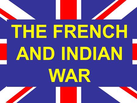 THE FRENCH AND INDIAN WAR. War fought in the colonies between the French and the English and their allies. English based their claims on Cabot and French.