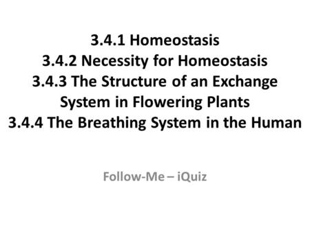 3.4.1 Homeostasis 3.4.2 Necessity for Homeostasis 3.4.3 The Structure of an Exchange System in Flowering Plants 3.4.4 The Breathing System in the Human.