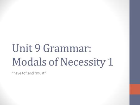 Unit 9 Grammar: Modals of Necessity 1 “have to” and “must”