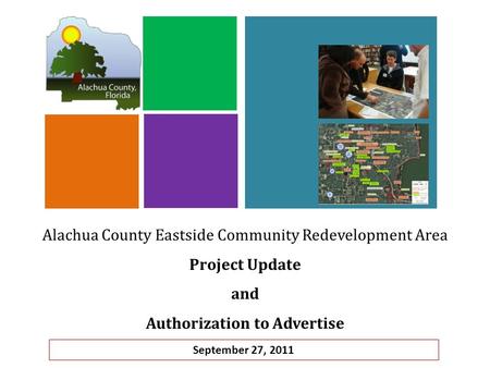 Alachua County Eastside Community Redevelopment Area Project Update and Authorization to Advertise September 27, 2011.
