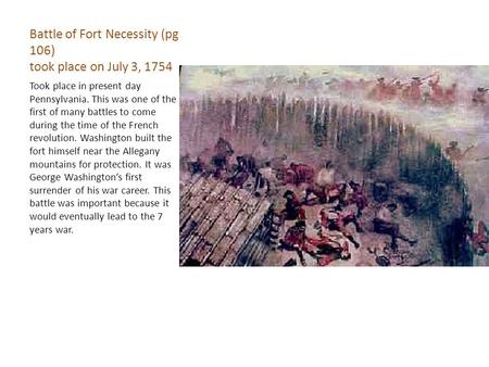 Battle of Fort Necessity (pg 106) took place on July 3, 1754 Took place in present day Pennsylvania. This was one of the first of many battles to come.
