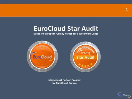 1 International Partner Program by EuroCloud Europe EuroCloud Star Audit Based on European Quality Values for a Worldwide Usage.