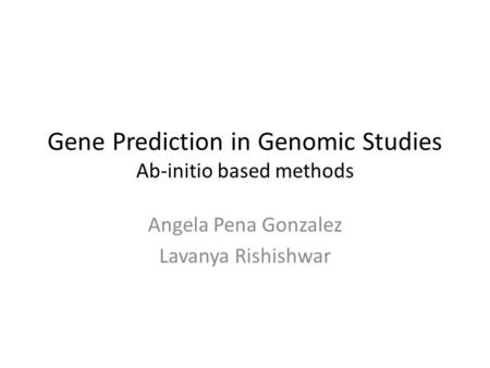 Gene Prediction in Genomic Studies Ab-initio based methods Angela Pena Gonzalez Lavanya Rishishwar.