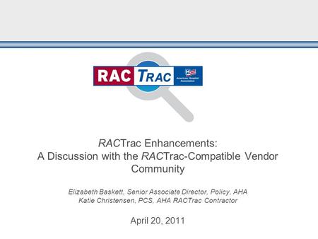 RACTrac Enhancements: A Discussion with the RACTrac-Compatible Vendor Community Elizabeth Baskett, Senior Associate Director, Policy, AHA Katie Christensen,
