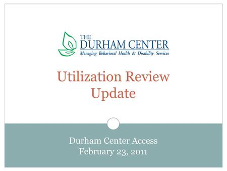 Utilization Review Update Durham Center Access February 23, 2011.