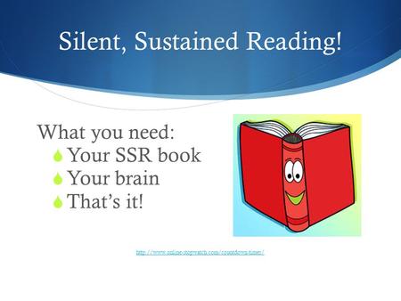 Silent, Sustained Reading! What you need:  Your SSR book  Your brain  That’s it!