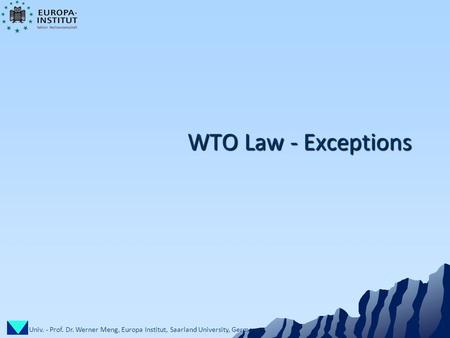 Univ. - Prof. Dr. Werner Meng, Europa Institut, Saarland University, Germany 1 WTO Law - Exceptions.