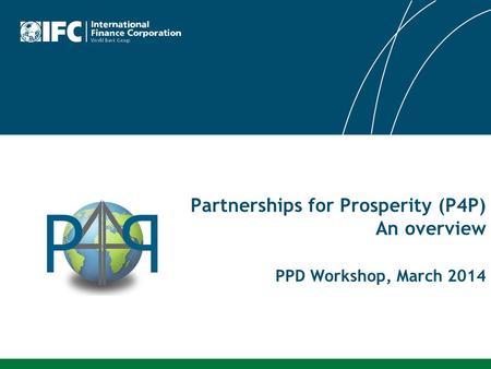 Partnerships for Prosperity (P4P) An overview PPD Workshop, March 2014.