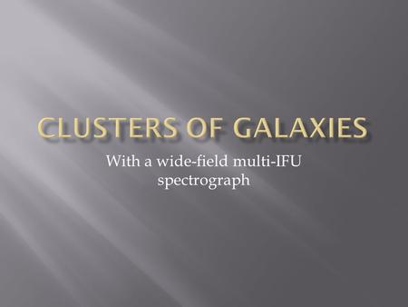 With a wide-field multi-IFU spectrograph.  Clusters provide large samples of galaxies in a moderate field  Unique perspective on the interaction of.