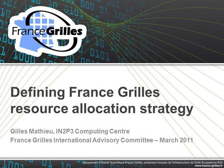 Defining France Grilles resource allocation strategy Gilles Mathieu, IN2P3 Computing Centre France Grilles International Advisory Committee – March 2011.