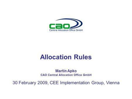 Allocation Rules Martin Apko CAO Central Allocation Office GmbH 30 February 2009, CEE Implementation Group, Vienna.