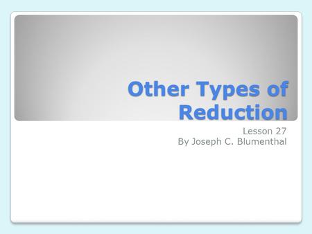 Other Types of Reduction Lesson 27 By Joseph C. Blumenthal.