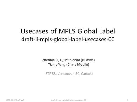Draft-li-mpls-global-label-usecases-00IETF 88 SPRING WG1 Usecases of MPLS Global Label draft-li-mpls-global-label-usecases-00 Zhenbin Li, Quintin Zhao.