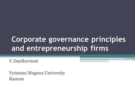 Corporate governance principles and entrepreneurship firms V.Darškuvienė Vytautas Magnus University Kaunas.