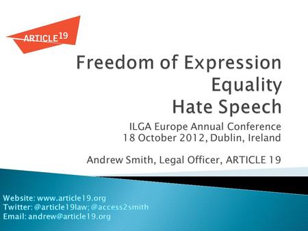 ILGA Europe Annual Conference 18 October 2012, Dublin, Ireland Andrew Smith, Legal Officer, ARTICLE 19.