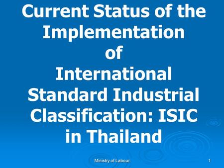 Ministry of Labour 1 Current Status of the Implementation of International Standard Industrial Classification: ISIC in Thailand.