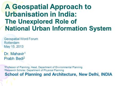 A Geospatial Approach to Urbanisation in India: The Unexplored Role of National Urban Information System Dr. Mahavir 1 Prabh Bedi 2 1 Professor of Planning,