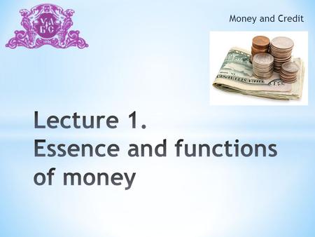 Money and Credit. 1. The object and purpose of the course Money and Credit“ 2. The Money: the necessity and the concept of origin 3. The specific nature.