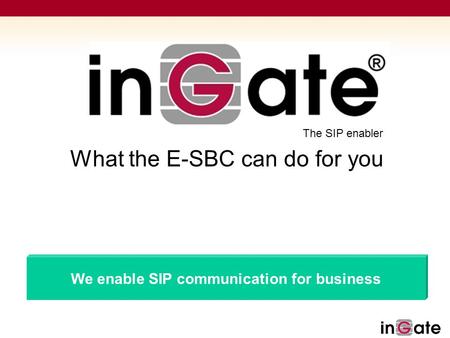 Solutions for SIP The SIP enabler We enable SIP communication for business What the E-SBC can do for you.