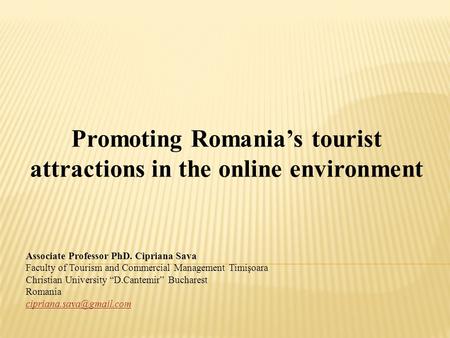 Promoting Romania’s tourist attractions in the online environment Associate Professor PhD. Cipriana Sava Faculty of Tourism and Commercial Management Timişoara.