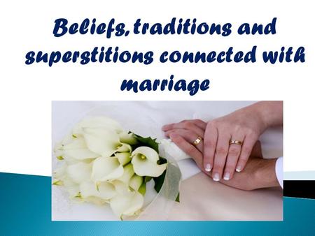 Beliefs, traditions and superstitions connected with marriage.