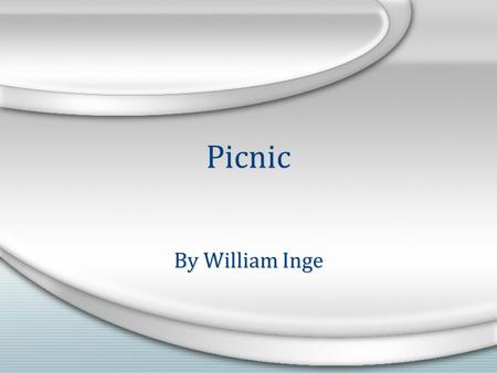 Picnic By William Inge. The Life of William Inge May 3, 1913 - June 10 1973 William Inge, born May 3, 1913 in Independence, Kansas. In 1935 Inge graduated.