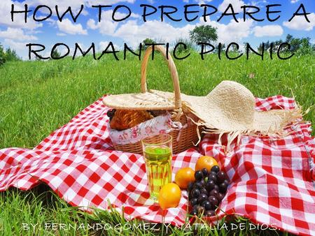 HOW TO PREPARE A ROMANTIC PICNIC By: Fernando Gómez y Natalia de Dios 1 HOW TO PREPARE A ROMANTIC PICNIC BY: FERNANDO GÓMEZ Y NATALIA DE DIOS.