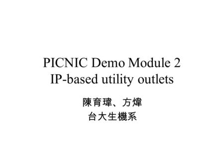 PICNIC Demo Module 2 IP-based utility outlets 陳育瑋、方煒 台大生機系.