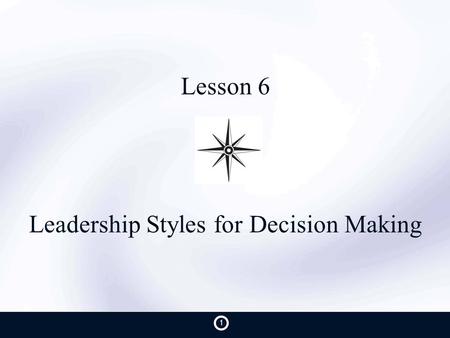 Lesson 6 Leadership Styles for Decision Making 1.