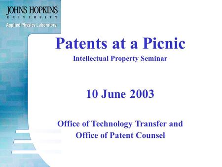 Patents at a Picnic Intellectual Property Seminar 10 June 2003 Office of Technology Transfer and Office of Patent Counsel.